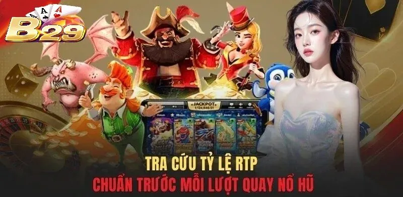 Tra cứu tỷ lệ RTP chuẩn trước mỗi lượt quay nổ hũ