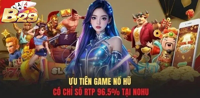 Ưu tiên game nổ hũ có chỉ số RTP 96.5% tại B29